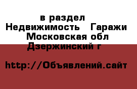  в раздел : Недвижимость » Гаражи . Московская обл.,Дзержинский г.